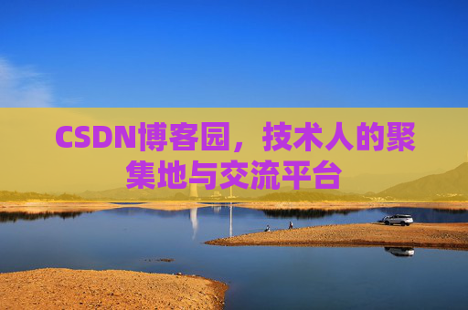 CSDN博客园，技术人的聚集地与交流平台